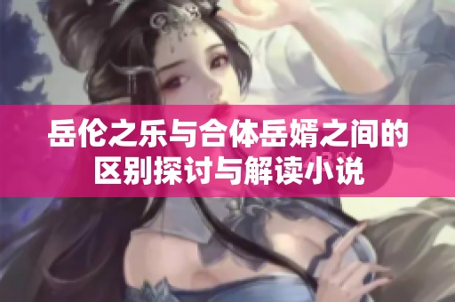 岳伦之乐与合体岳婿之间的区别探讨与解读小说