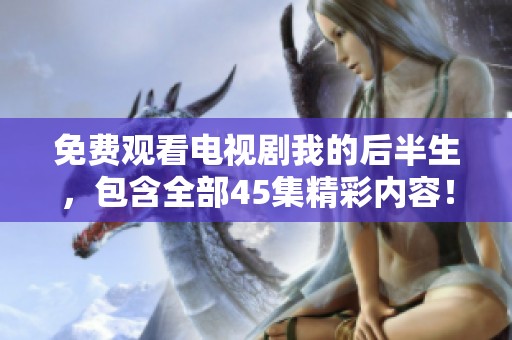 免费观看电视剧我的后半生，包含全部45集精彩内容！