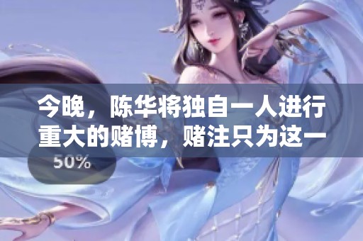 今晚，陈华将独自一人进行重大的赌博，赌注只为这一局。