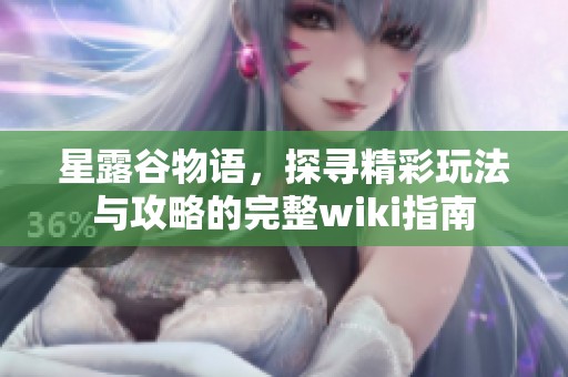 星露谷物语，探寻精彩玩法与攻略的完整wiki指南