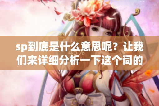 sp到底是什么意思呢？让我们来详细分析一下这个词的含义。
