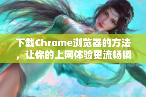 下载Chrome浏览器的方法，让你的上网体验更流畅瞬间提升
