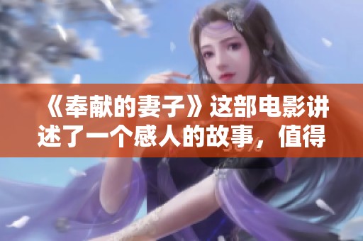 《奉献的妻子》这部电影讲述了一个感人的故事，值得三全追剧一看。