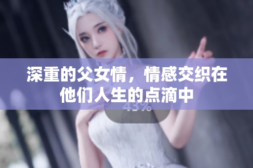 深重的父女情，情感交织在他们人生的点滴中