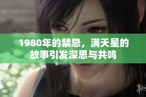1980年的禁忌，满天星的故事引发深思与共鸣