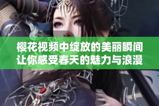 樱花视频中绽放的美丽瞬间让你感受春天的魅力与浪漫