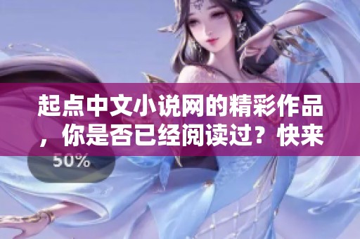 起点中文小说网的精彩作品，你是否已经阅读过？快来了解更多吧！