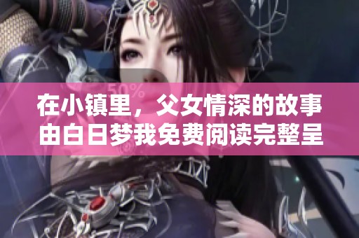 在小镇里，父女情深的故事由白日梦我免费阅读完整呈现