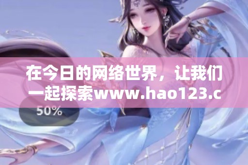 在今日的网络世界，让我们一起探索www.hao123.com的网址魅力与功能。