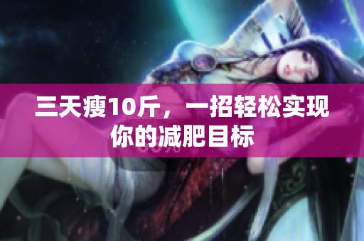 三天瘦10斤，一招轻松实现你的减肥目标