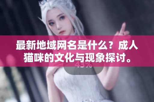 最新地域网名是什么？**猫咪的文化与现象探讨。