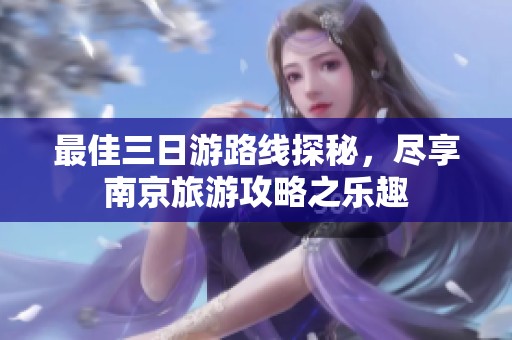 最佳三日游路线探秘，尽享南京旅游攻略之乐趣