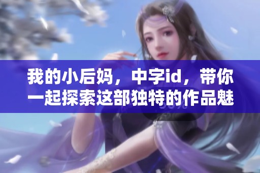 我的小后妈，中字id，带你一起探索这部独特的作品魅力与故事。