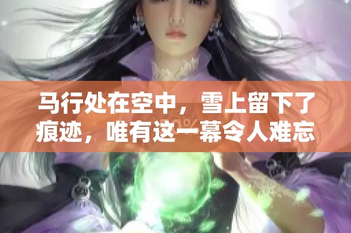 马行处在空中，雪上留下了痕迹，唯有这一幕令人难忘