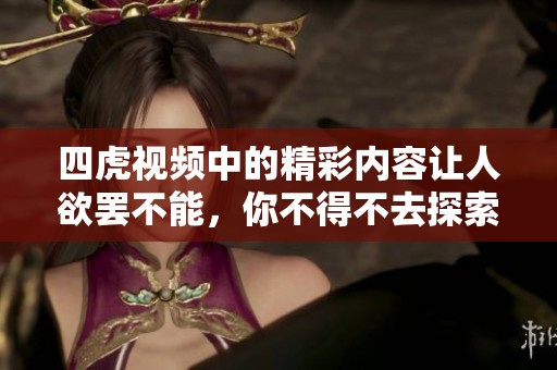 四虎视频中的精彩内容让人欲罢不能，你不得不去探索这一平台的魅力。