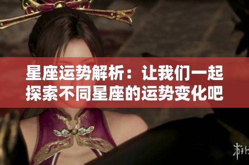 星座运势解析：让我们一起探索不同星座的运势变化吧