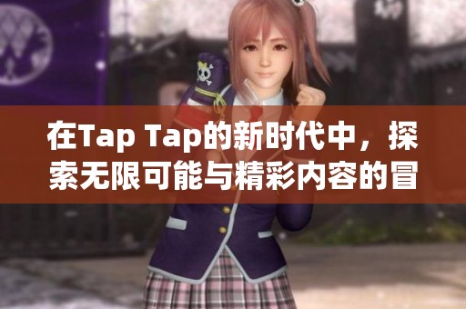在Tap Tap的新时代中，探索无限可能与精彩内容的冒险之旅