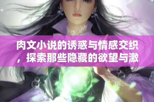 肉文小说的诱惑与情感交织，探索那些隐藏的欲望与激情