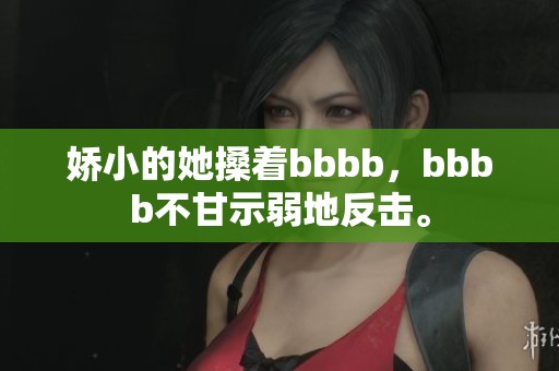 娇小的她搡着bbbb，bbbb不甘示弱地反击。