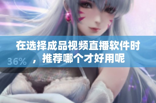 在选择成品视频直播软件时，推荐哪个才好用呢