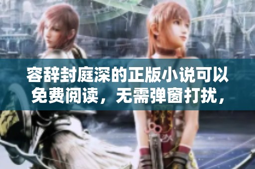 容辞封庭深的正版小说可以免费阅读，无需弹窗打扰，让你轻松享受故事。