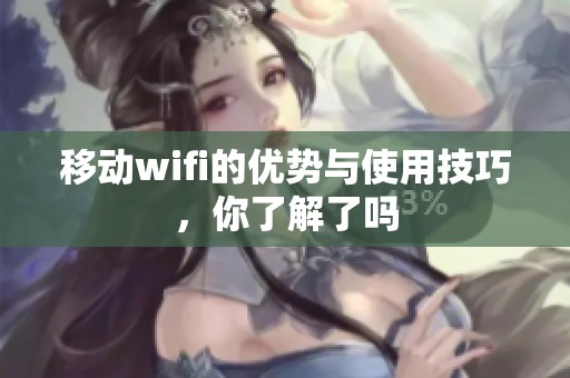 移动wifi的优势与使用技巧，你了解了吗