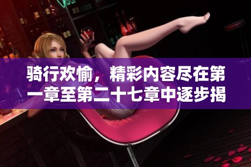 骑行欢愉，精彩内容尽在第一章至第二十七章中逐步揭示