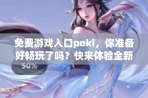 免费游戏入口poki，你准备好畅玩了吗？快来体验全新乐趣！