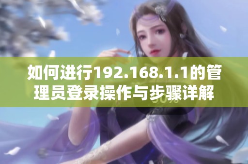 如何进行192.168.1.1的管理员登录操作与步骤详解