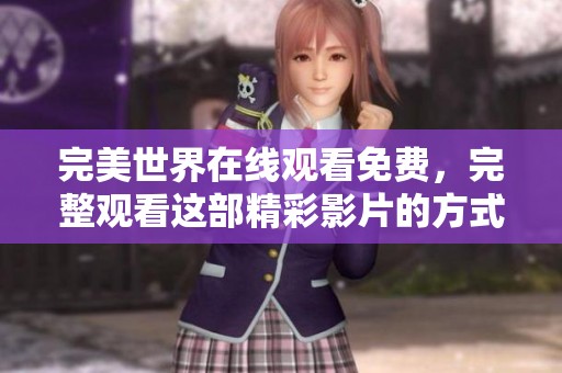 完美世界在线观看免费，完整观看这部精彩影片的方式介绍