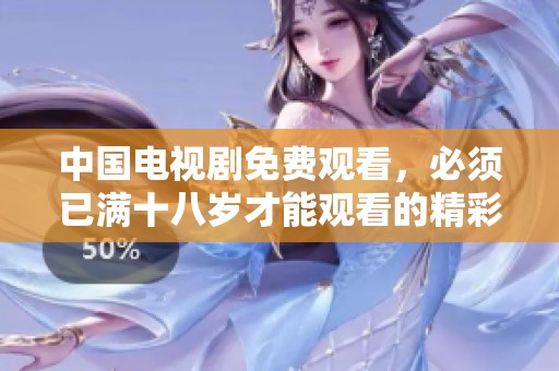 中国电视剧免费观看，必须已满十八岁才能观看的精彩作品