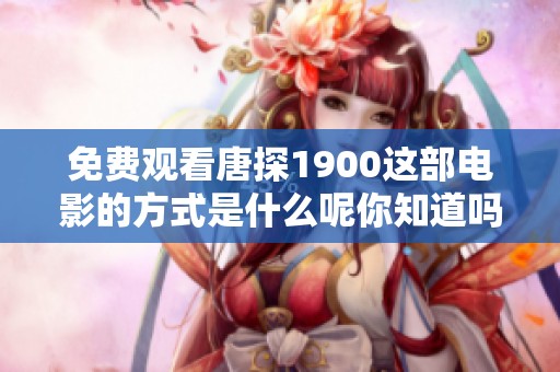 免费观看唐探1900这部电影的方式是什么呢你知道吗