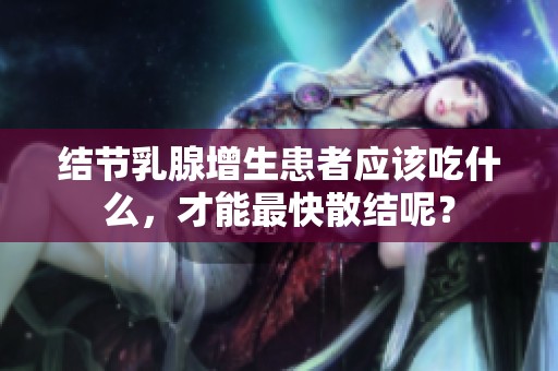 结节乳腺增生患者应该吃什么，才能最快散结呢？