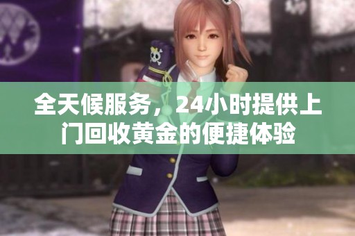 全天候服务，24小时提供上门回收黄金的便捷体验