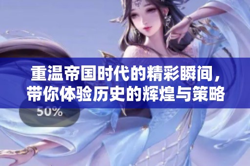 重温帝国时代的精彩瞬间，带你体验历史的辉煌与策略的博弈