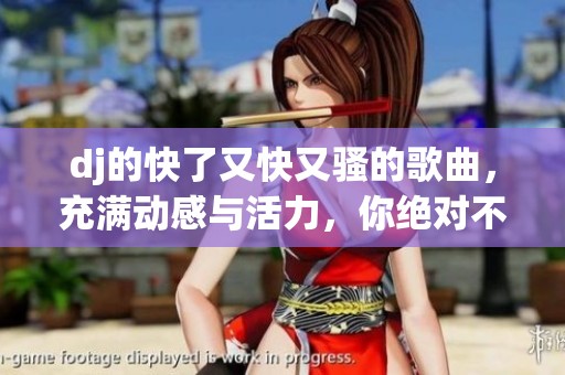 dj的快了又快又骚的歌曲，充满动感与活力，你绝对不能错过的pop乐曲！
