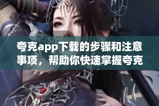 夸克app下载的步骤和注意事项，帮助你快速掌握夸克使用技巧