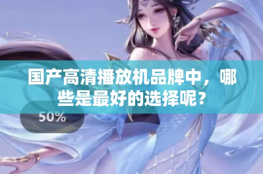 国产高清播放机品牌中，哪些是最好的选择呢？
