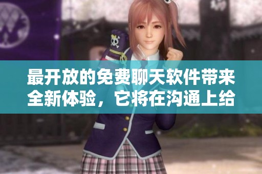 最开放的免费聊天软件带来全新体验，它将在沟通上给你无限可能