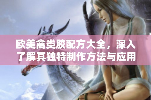 欧美禽类胶配方大全，深入了解其独特制作方法与应用技巧