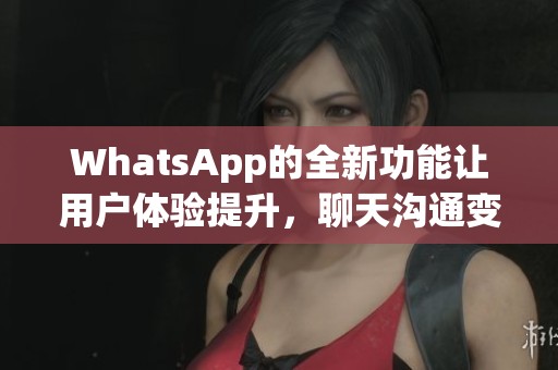 WhatsApp的全新功能让用户体验提升，聊天沟通变得更加便捷高效