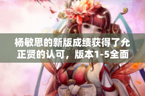 杨敏思的新版成绩获得了允正贤的认可，版本1-5全面展现了其实力与潜力