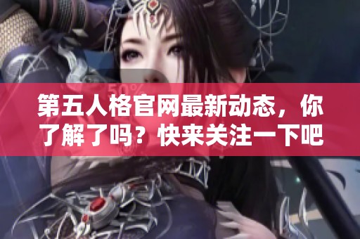 第五人格官网最新动态，你了解了吗？快来关注一下吧！