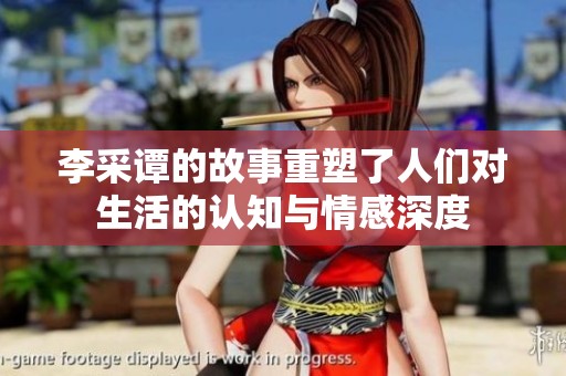 李采谭的故事重塑了人们对生活的认知与情感深度