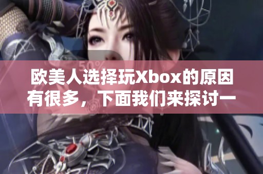 欧美人选择玩Xbox的原因有很多，下面我们来探讨一下具体的原因。