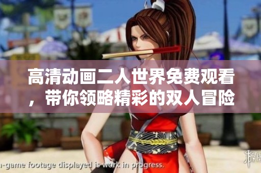 高清动画二人世界免费观看，带你领略精彩的双人冒险旅程