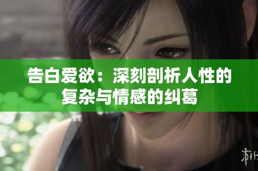 告白爱欲：深刻剖析人性的复杂与情感的纠葛