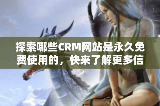 探索哪些CRM网站是永久免费使用的，快来了解更多信息吧！