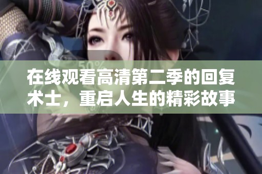 在线观看高清第二季的回复术士，重启人生的精彩故事等你来发现