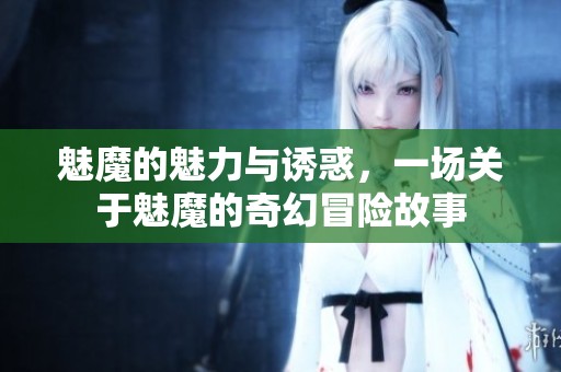 魅魔的魅力与诱惑，一场关于魅魔的奇幻冒险故事